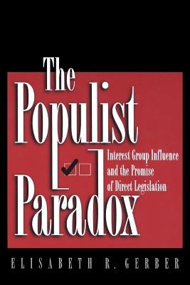 The Populist Paradox: Interest Group Influence and the Promise of Direct Legislation by Gerber, Elisabeth R.