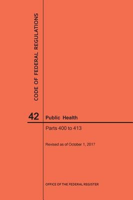 Code of Federal Regulations Title 42, Public Health, Parts 400-413, 2017 by Nara
