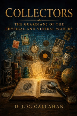 Collectors: Guardians of the Physical and Virtual World by Callahan, David John Oakley