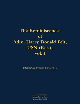 The Reminiscences of Adm. Harry Donald Felt, USN (Ret.), Vol. I: 1902-1992 by Felt, Harry Donald