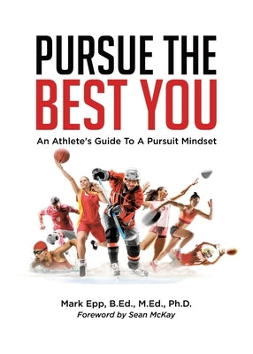 Pursue The Best You: An Athlete's Guide To A Pursuit Mindset by Epp B. Ed M. Ed, Mark