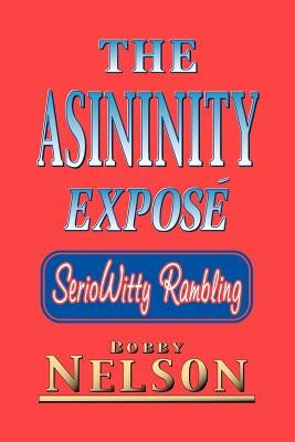 The Asininity Expose: Seriowitty Rambling by Nelson, Bobby