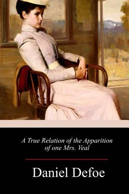 A True Relation of the Apparition of one Mrs. Veal by Defoe, Daniel