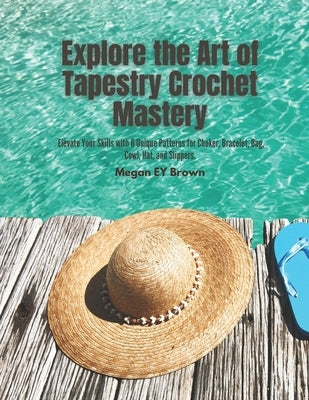 Explore the Art of Tapestry Crochet Mastery: Elevate Your Skills with 6 Unique Patterns for Choker, Bracelet, Bag, Cowl, Hat, and Slippers. by Brown, Megan Ey