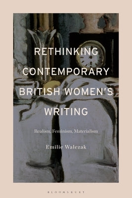 Rethinking Contemporary British Women's Writing: Realism, Feminism, Materialism by Walezak, Emilie