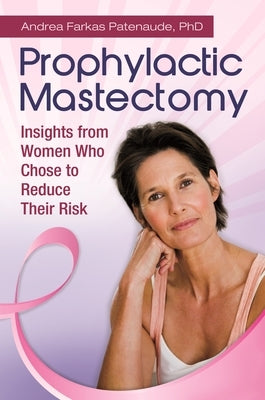 Prophylactic Mastectomy: Insights from Women who Chose to Reduce Their Risk by Patenaude, Andrea