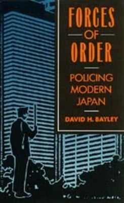 Forces of Order: Policing Modern Japan by Bayley, David H.