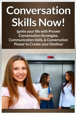 Conversation Skills Now!: Ignite Your Life With Proven Conversation Strategies, Communication Skills, And Conversation Power To Create Your Destiny! by Conrad, Mia