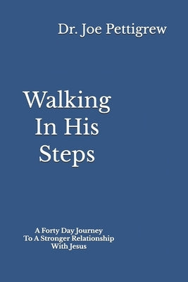 Walking In His Steps: A Forty Day Journey To A Stronger Relationship With Jesus by Pettigrew, Joe