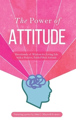 The Power of Attitude: Devotionals of Wisdom for Living Life with a Positive, Faith-Filled Attitude by Honor Books