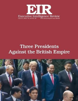 Three Presidents Against the British Empire: Executive Intelligence Review; Volume 45, Issue 30 by Larouche Jr, Lyndon H.