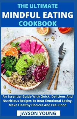 The Ultimate Mindful Eating Cookbook: An Essential Guide With Quick, Delicious And Nutritious Recipes To Beat Emotional Eating, Make Healthy Choices A by Jayson Young