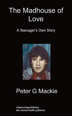 The Madhouse of Love: A Teenager's Own Story by MacKie, Peter G.