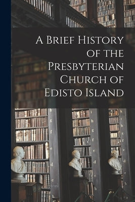 A Brief History of the Presbyterian Church of Edisto Island by Anonymous