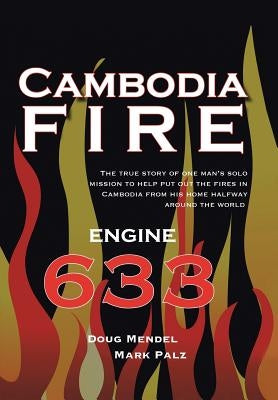 Cambodia Fire: The True Story of One's Man's Solo Mission to Help Put Out the Fires in Cambodia from His Home Half-Way Around the World. by Mendel, Doug