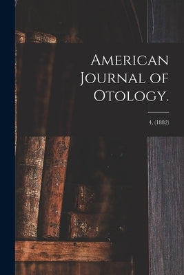 American Journal of Otology.; 4, (1882) by Anonymous