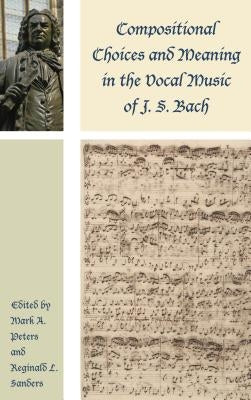 Compositional Choices and Meaning in the Vocal Music of J. S. Bach by Peters, Mark A.