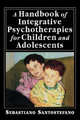 A Handbook of Integrative Psychotherapies for Children and Adolescents by Santostefano, Sebastiano