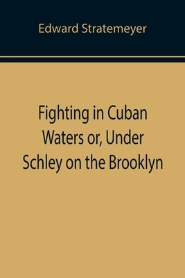 Fighting in Cuban Waters or, Under Schley on the Brooklyn by Stratemeyer, Edward