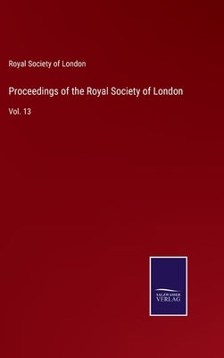 Proceedings of the Royal Society of London: Vol. 13 by Royal Society of London