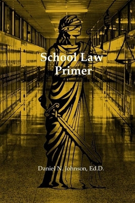 School Law Primer: A working guide for educational leaders by Johnson Ed D., Daniel N.