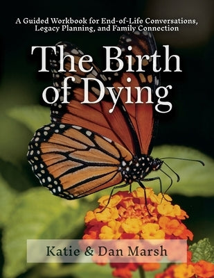 The Birth of Dying: Explore End-of-Life Issues with Your Terminally Ill or Elderly Loved One by Marsh, Daniel D.