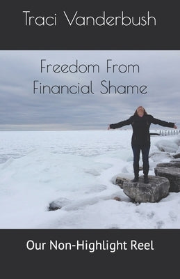 Freedom From Financial Shame: Our Non-Highlight Reel by Vanderbush, Traci a.