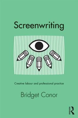Screenwriting: Creative Labor and Professional Practice by Conor, Bridget