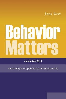 Behavior Matters: And a Long Term Approach to Investing and Life by Sherr, Jason
