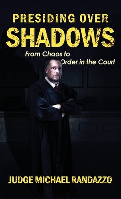 Presiding Over Shadows: From Chaos To Order In The Court by Randazzo, Michael