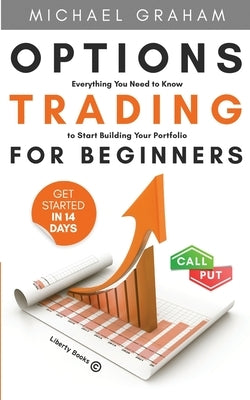 Options Trading for Beginners: Everything You Need to Know to Start Building Your Portfolio by Michael, Graham