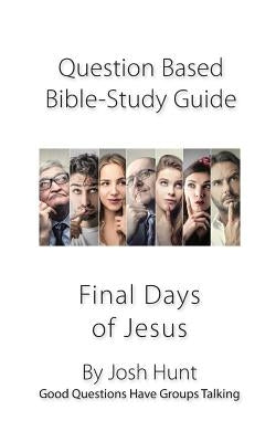 Question-based Bible Study Guide -- The Final Days of Jesus: Good Questions Have Groups Talking by Hunt, Josh