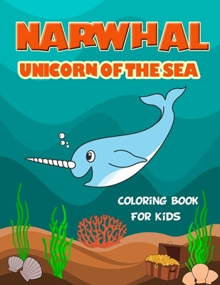 Narwhal Unicorn of The Sea Coloring Book for Kids: Loaded with Uniquely Cute Narwhal Illustrations to color. Great Gift for Girls & Boys of all Ages, by Taylor, Jasmine