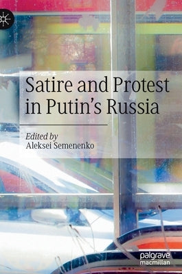 Satire and Protest in Putin's Russia by Semenenko, Aleksei