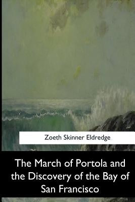 The March of Portola and the Discovery of the Bay of San Francisco by Eldredge, Zoeth Skinner