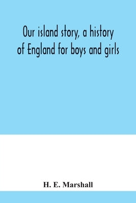 Our island story, a history of England for boys and girls by E. Marshall, H.