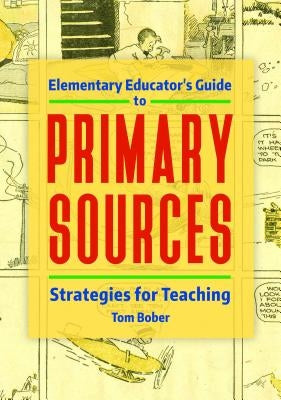 Elementary Educator's Guide to Primary Sources: Strategies for Teaching by Bober, Tom