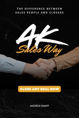 AK Sales Way: The Ultimate Guide to High-Ticket Closing & Mastering Sales Psychology for 6-Figure Deals by Knapp, Andrew