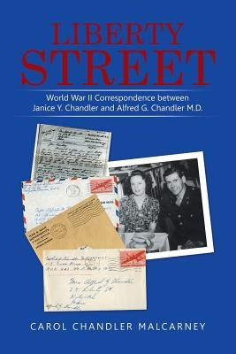 Liberty Street: World War II Correspondence between Janice Y. Chandler and Alfred G. Chandler M.D. by Malcarney, Carol Chandler