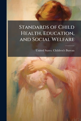 Standards of Child Health, Education, and Social Welfare by United States Children's Bureau