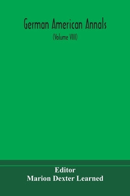 German American Annals; Continuation Of The Quarterly Americana Germanica; A Monthly Devoted To The Comparative Study Of The Historical, Literary, Lin by Marion Dexter Learned
