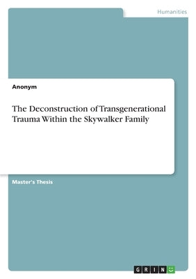 The Deconstruction of Transgenerational Trauma Within the Skywalker Family by Anonymous