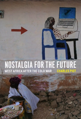 Nostalgia for the Future: West Africa After the Cold War by Piot, Charles