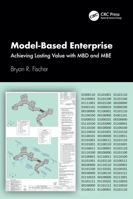 Model-Based Enterprise: Achieving Lasting Value with MBD and MBE by R. Fischer, Bryan