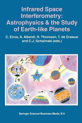 Infrared Space Interferometry: Astrophysics & the Study of Earth-Like Planets: Proceedings of a Workshop Held in Toledo, Spain, March 11-14, 1996 by Eiroa, C.