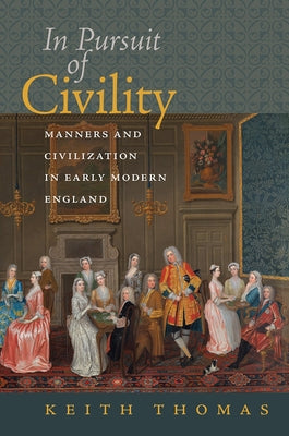 In Pursuit of Civility: Manners and Civilization in Early Modern England by Thomas, Keith