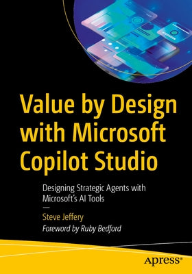 Value by Design with Microsoft Copilot Studio: Designing Strategic Agents with Microsoft's AI Tools by Jeffery, Steve