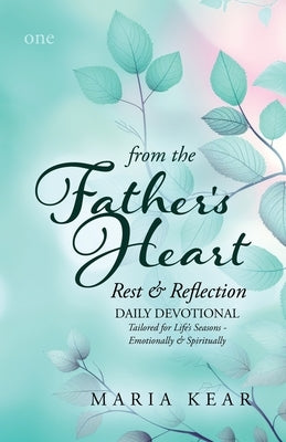 From the Father's Heart Rest & Reflection: Daily Devotional Tailored for Life's Seasons - Emotionally and Spiritually by Kear, Maria