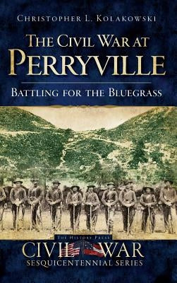 The Civil War at Perryville: Battling for the Bluegrass by Kolakowski, Christopher L.
