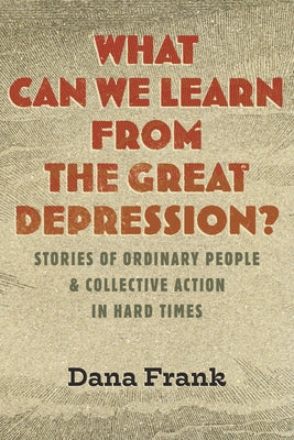 What Can We Learn from the Great Depression?: Stories of Ordinary People and Collective Action in Hard Times by Frank, Dana